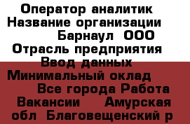 Оператор-аналитик › Название организации ­ MD-Trade-Барнаул, ООО › Отрасль предприятия ­ Ввод данных › Минимальный оклад ­ 55 000 - Все города Работа » Вакансии   . Амурская обл.,Благовещенский р-н